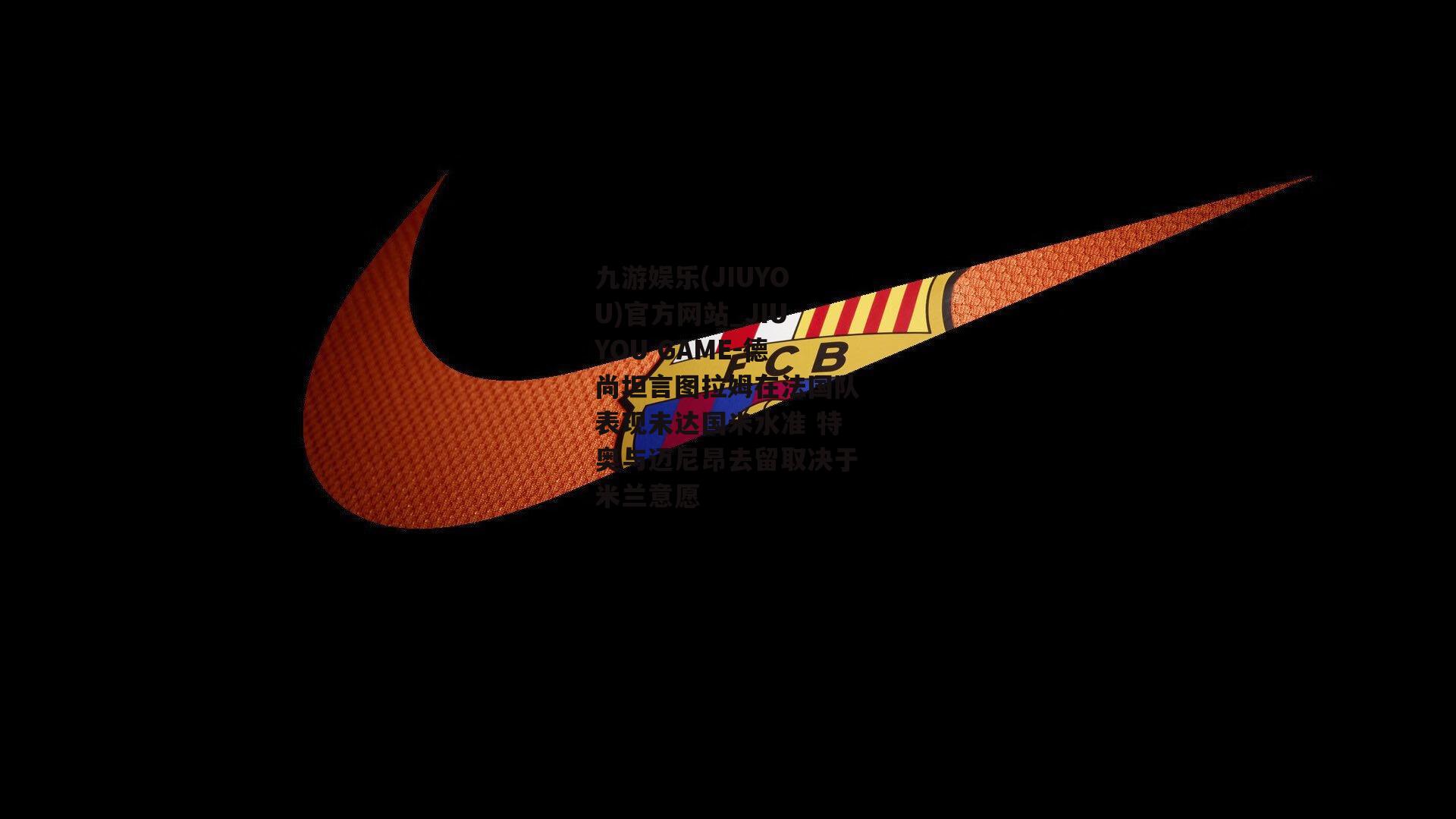 德尚坦言图拉姆在法国队表现未达国米水准 特奥与迈尼昂去留取决于米兰意愿