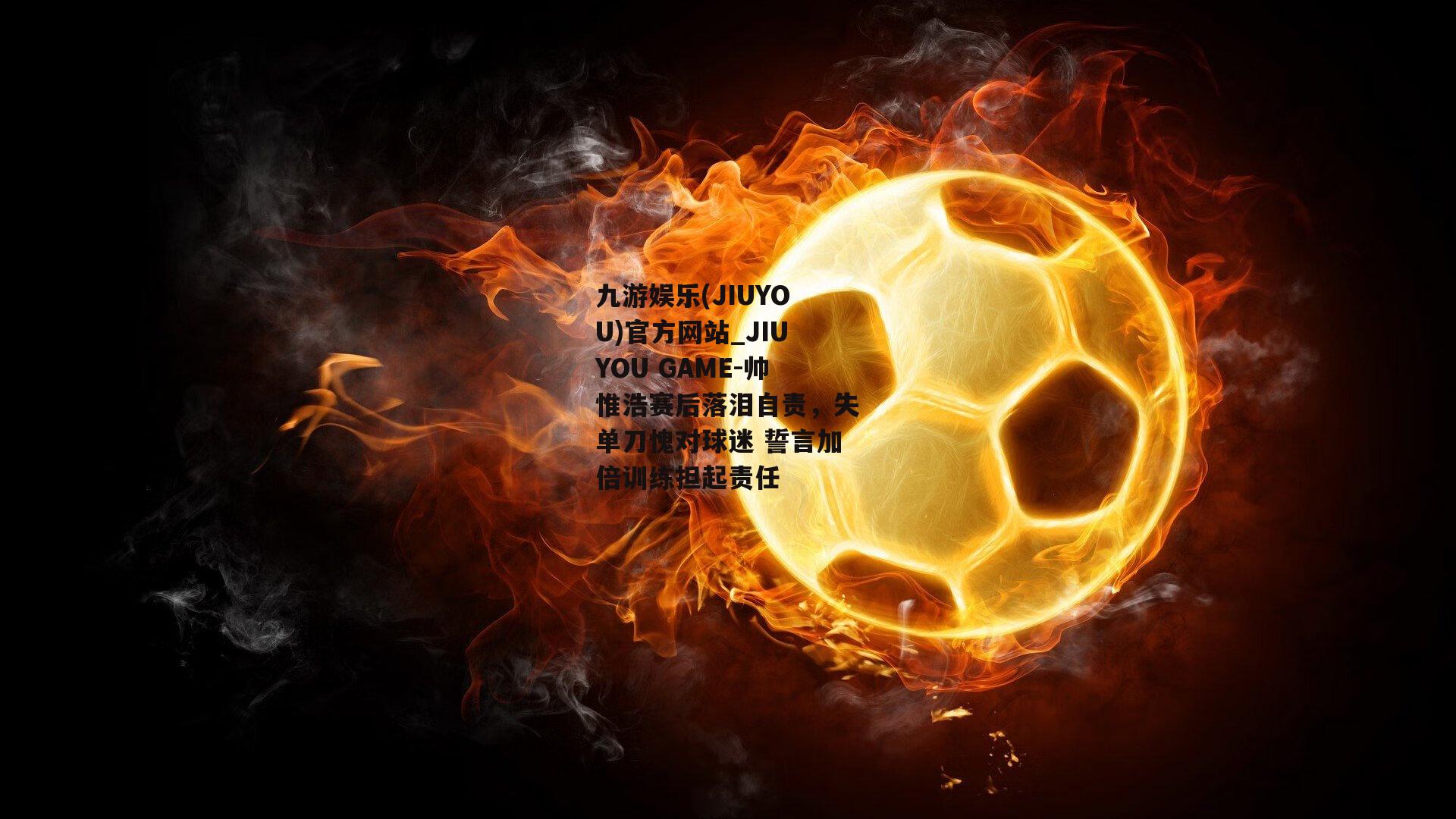 帅惟浩赛后落泪自责，失单刀愧对球迷 誓言加倍训练担起责任